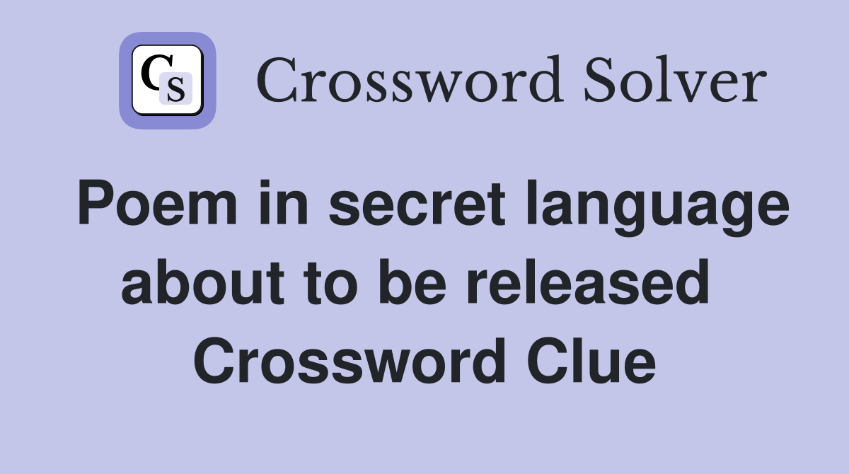 Poem in secret language about to be released  Crossword Clue