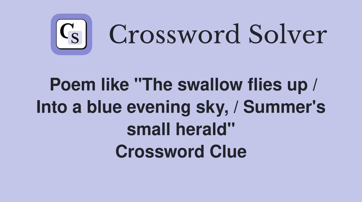 Poem like "The swallow flies up / Into a blue evening sky, / Summer's small herald" Crossword Clue