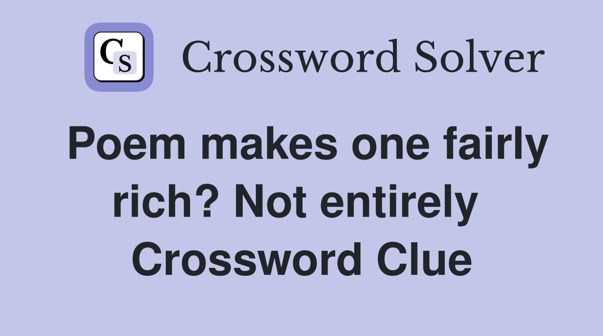 Poem makes one fairly rich? Not entirely  Crossword Clue