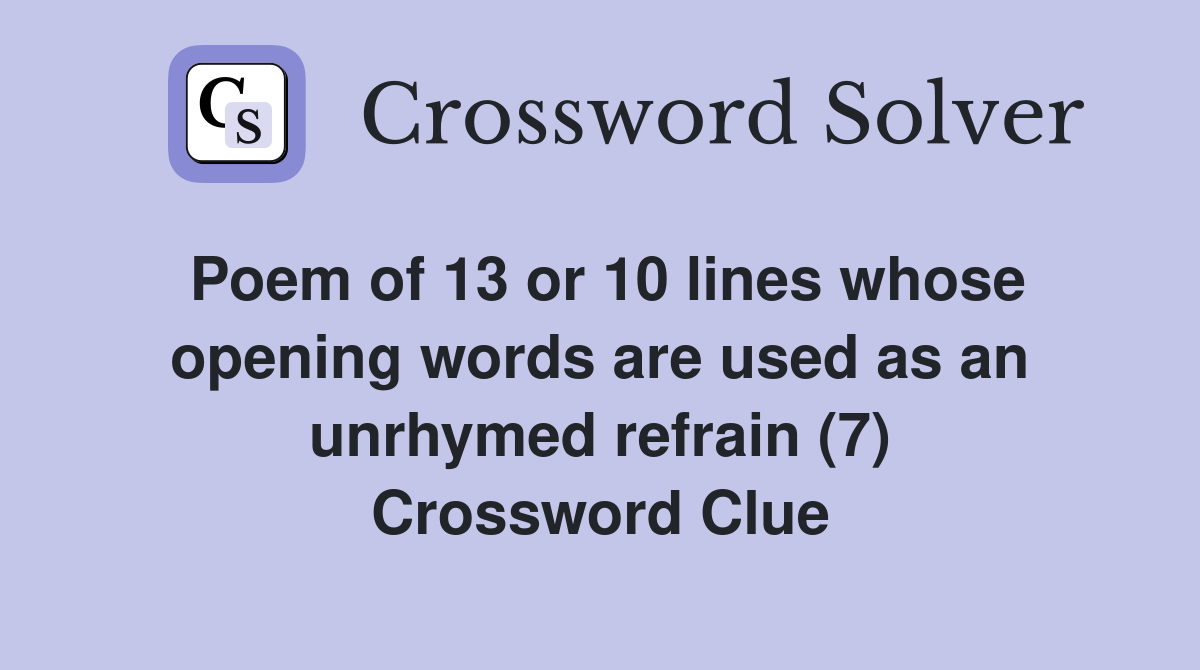 Poem of 13 or 10 lines whose opening words are used as an unrhymed refrain (7) Crossword Clue