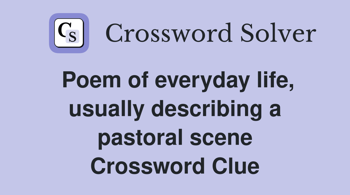 Poem of everyday life, usually describing a pastoral scene Crossword Clue