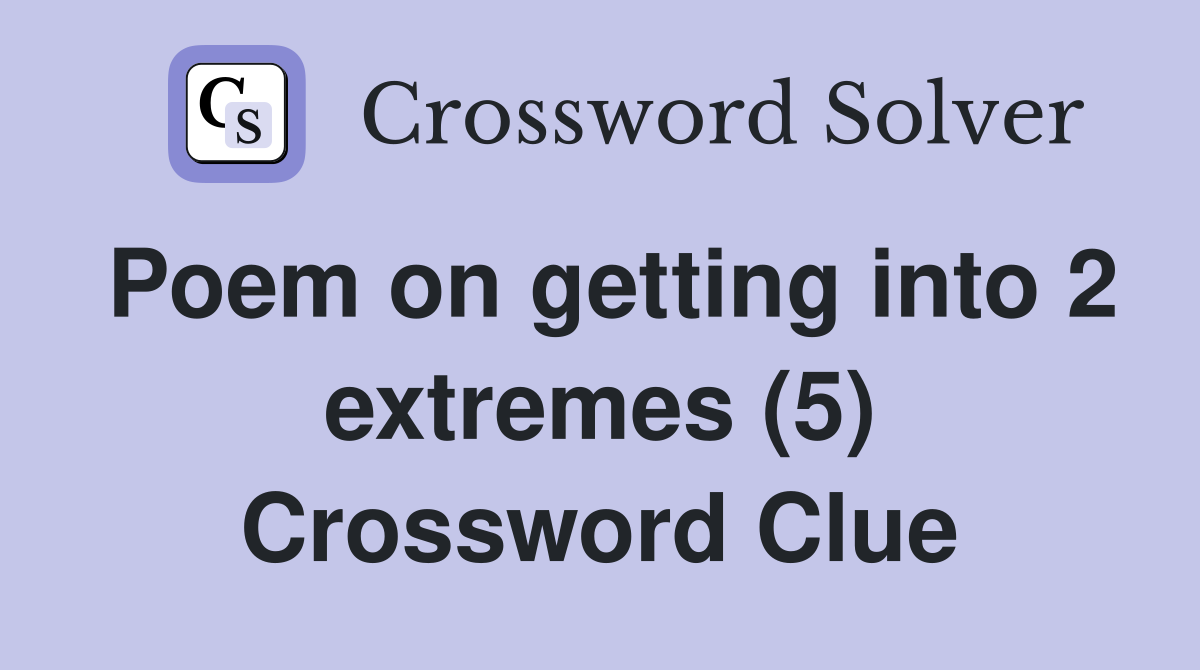 Poem on getting into 2 extremes (5) Crossword Clue