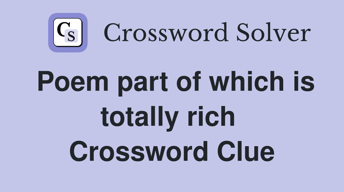 Poem part of which is totally rich  Crossword Clue