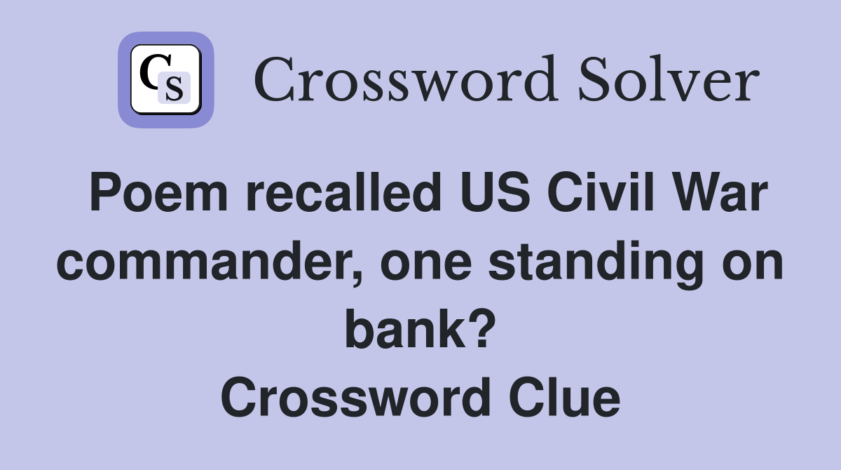 Poem recalled US Civil War commander, one standing on bank? Crossword Clue
