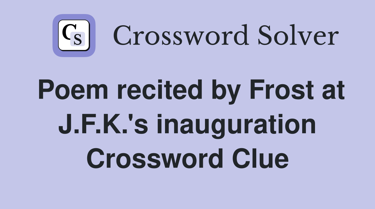 Poem recited by Frost at J.F.K.'s inauguration Crossword Clue