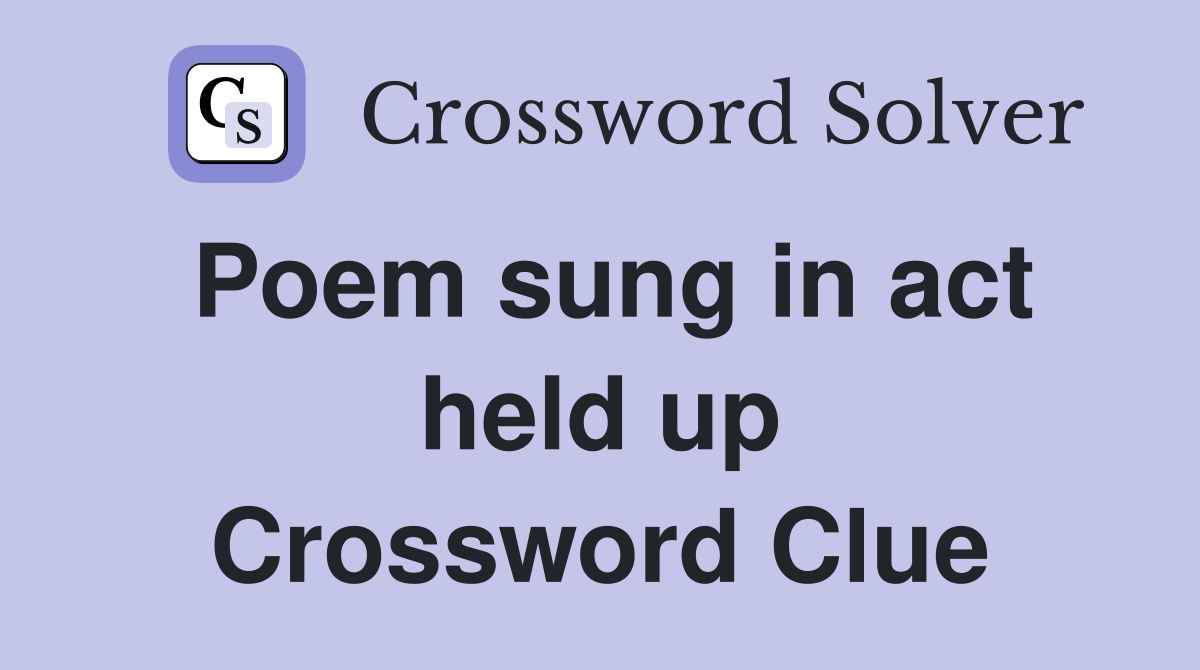 Poem sung in act held up Crossword Clue