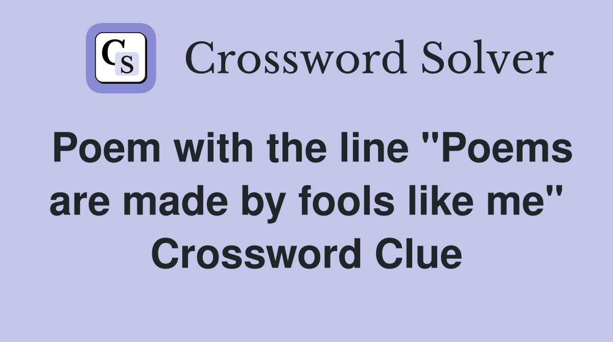Poem with the line "Poems are made by fools like me" Crossword Clue
