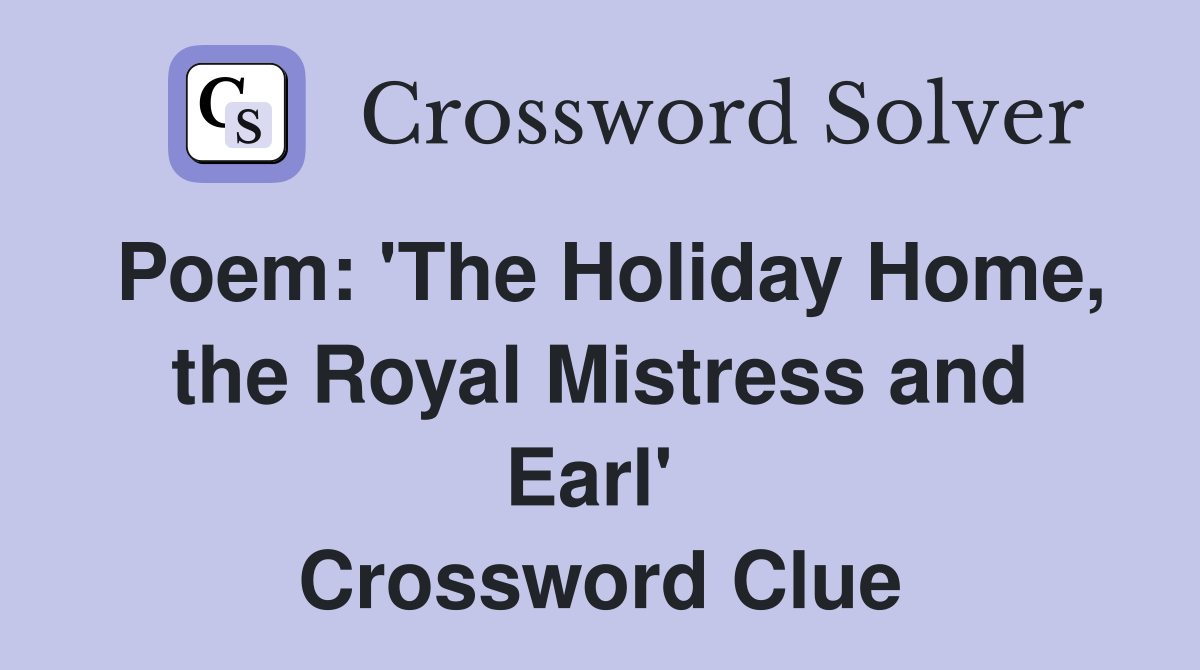 Poem: 'The Holiday Home, the Royal Mistress and Earl'  Crossword Clue