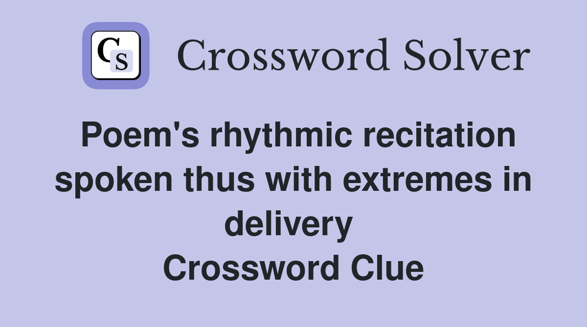 Poem's rhythmic recitation spoken thus with extremes in delivery  Crossword Clue