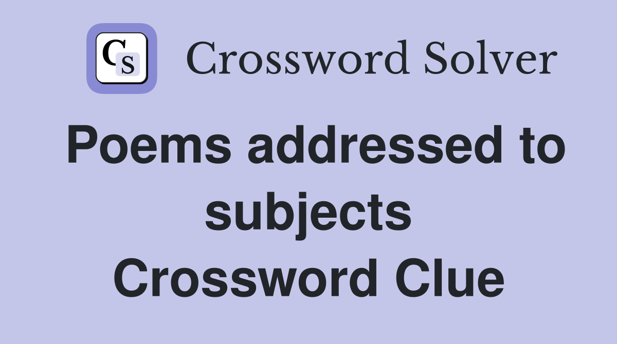 Poems addressed to subjects Crossword Clue