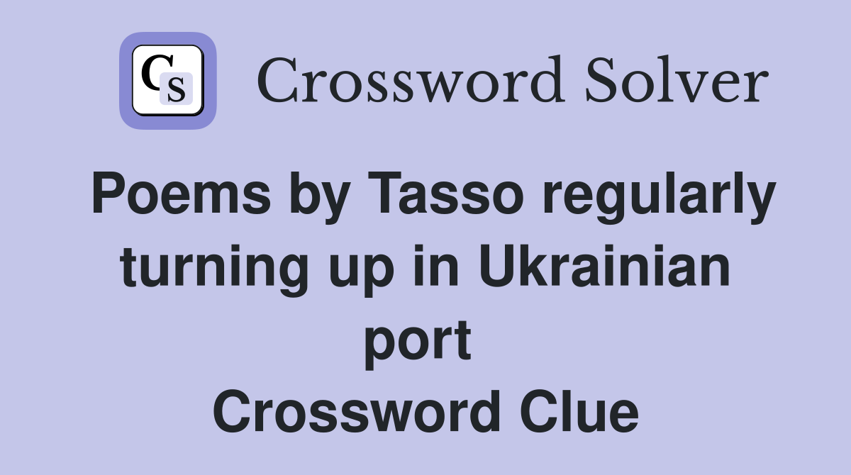 Poems by Tasso regularly turning up in Ukrainian port  Crossword Clue