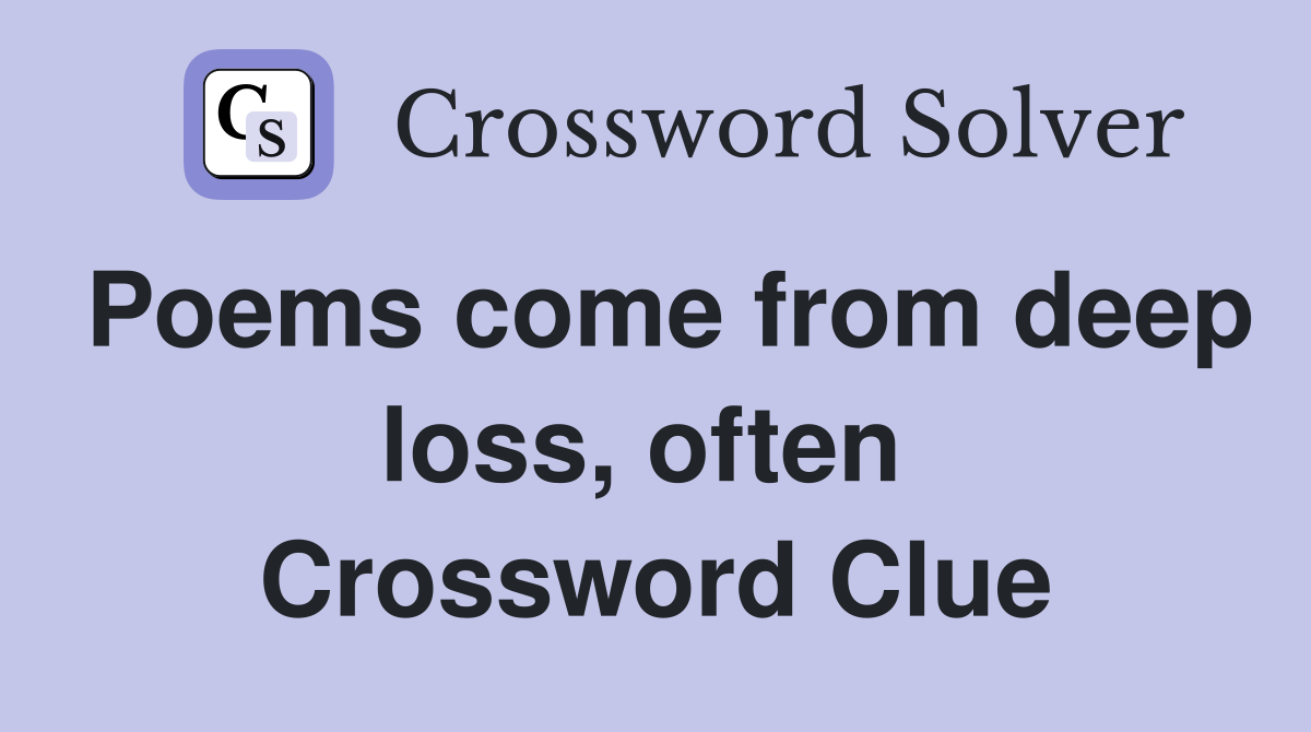 Poems come from deep loss, often  Crossword Clue