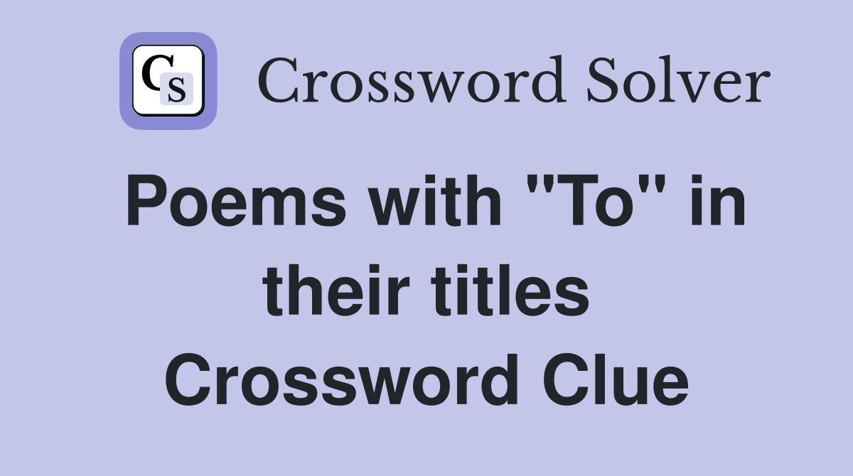 Poems with "To" in their titles Crossword Clue