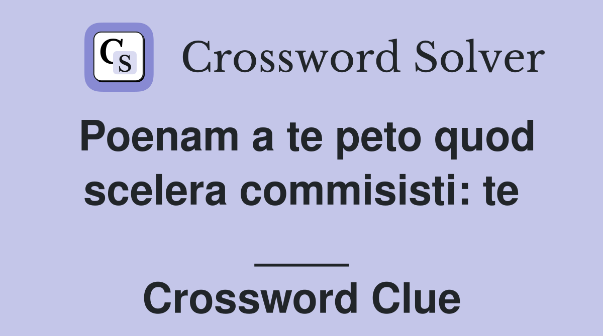 Poenam a te peto quod scelera commisisti: te ____ Crossword Clue
