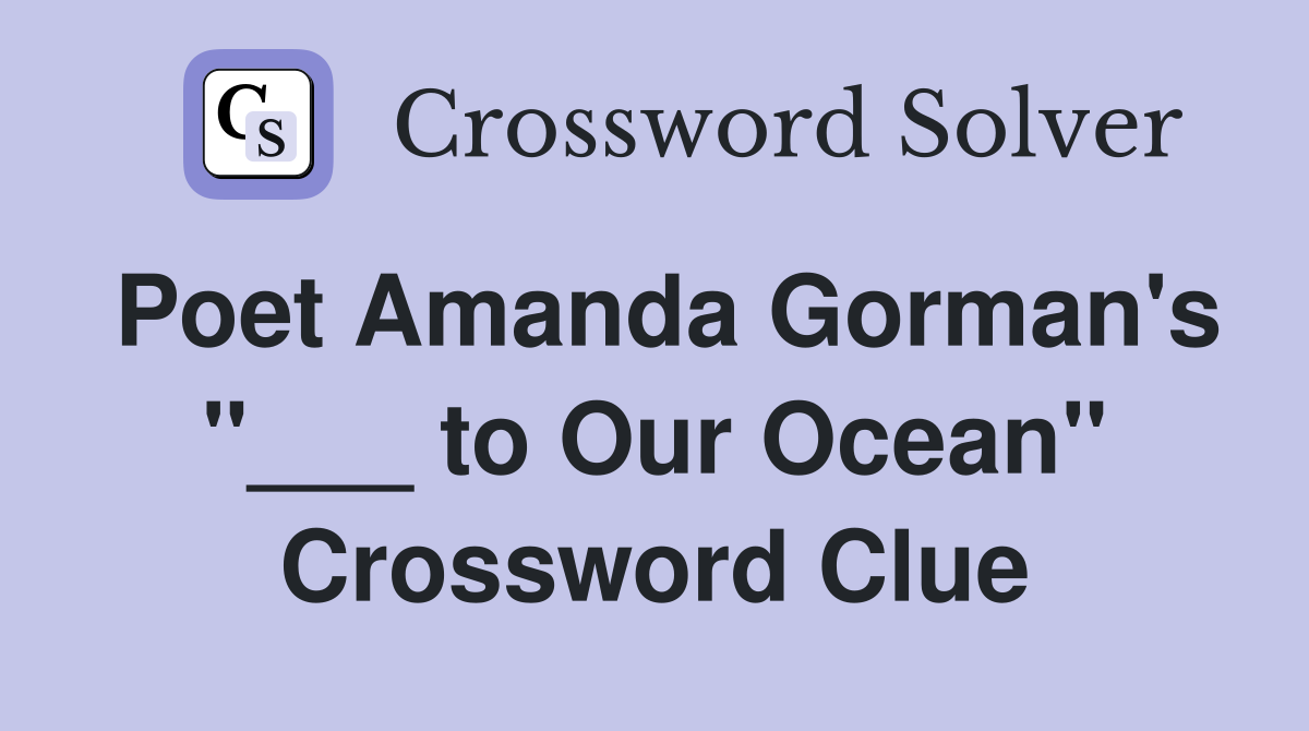 Poet Amanda Gorman's "___ to Our Ocean" Crossword Clue