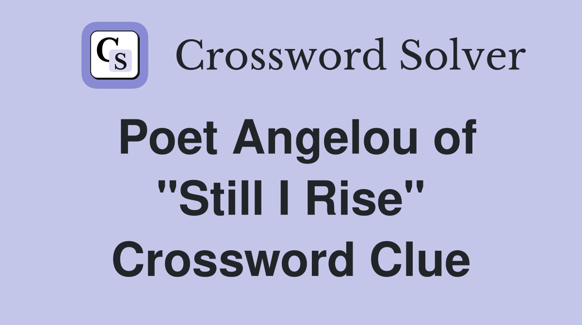 Poet Angelou of "Still I Rise" Crossword Clue
