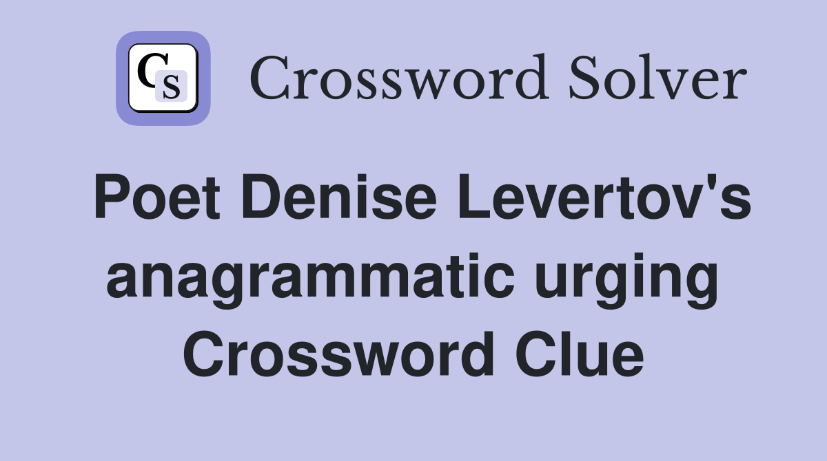 Poet Denise Levertov's anagrammatic urging Crossword Clue