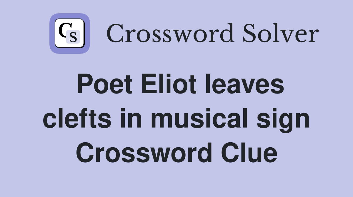 Poet Eliot leaves clefts in musical sign Crossword Clue