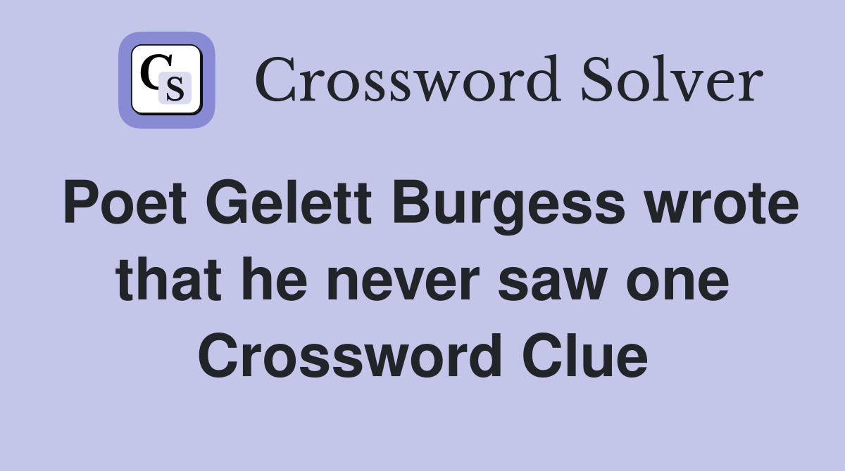 Poet Gelett Burgess wrote that he never saw one Crossword Clue