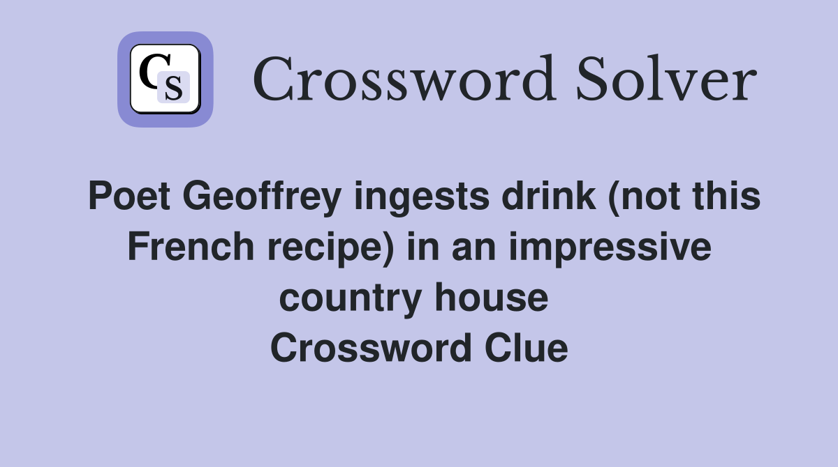 Poet Geoffrey ingests drink (not this French recipe) in an impressive country house  Crossword Clue