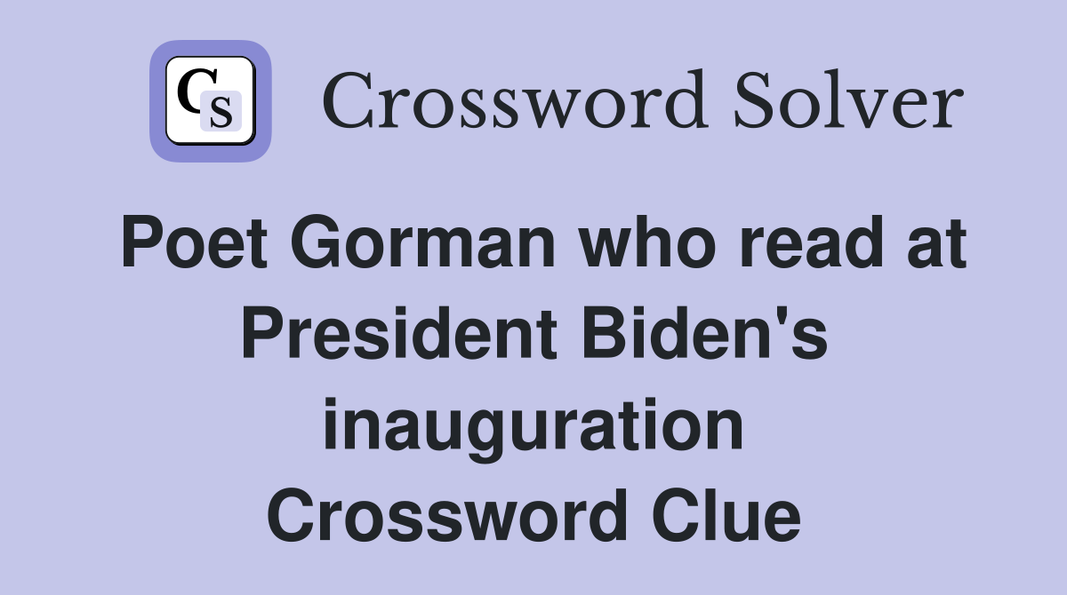 Poet Gorman who read at President Biden's inauguration Crossword Clue