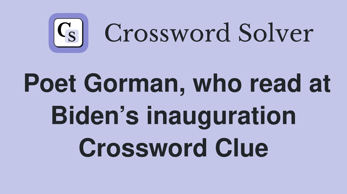 Poet Gorman, who read at Biden’s inauguration Crossword Clue