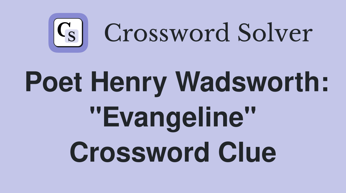 Poet Henry Wadsworth: "Evangeline" Crossword Clue