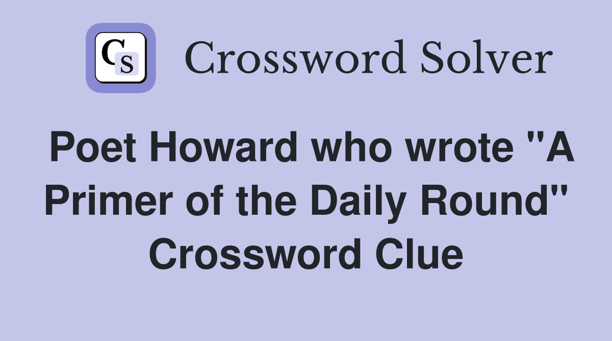 Poet Howard who wrote "A Primer of the Daily Round" Crossword Clue