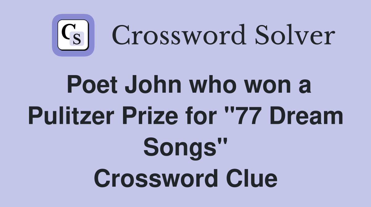 Poet John who won a Pulitzer Prize for "77 Dream Songs" Crossword Clue
