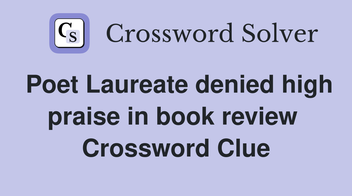 Poet Laureate denied high praise in book review  Crossword Clue