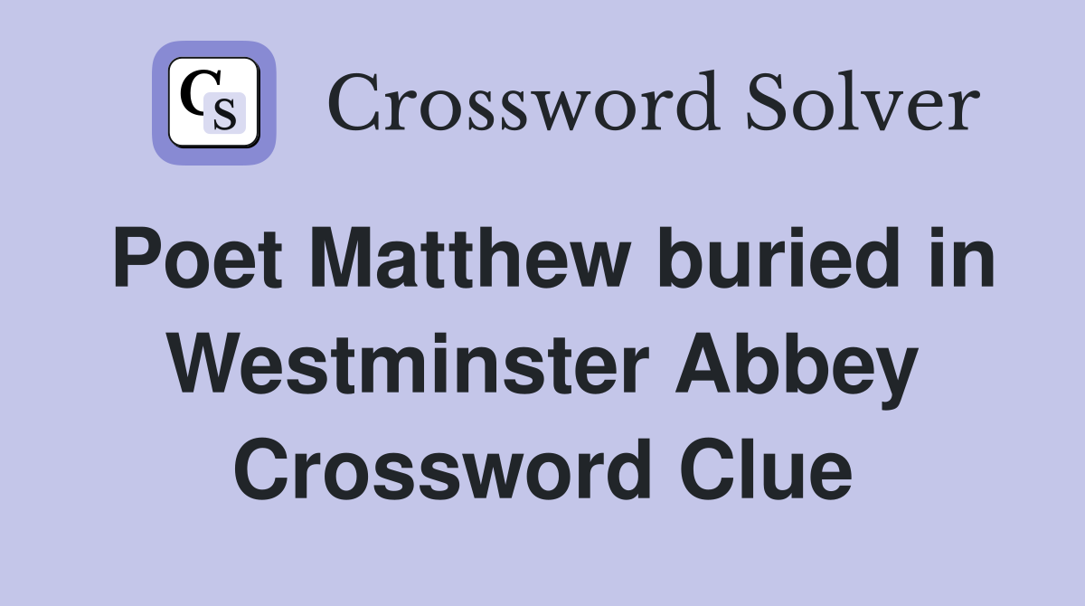 Poet Matthew buried in Westminster Abbey Crossword Clue