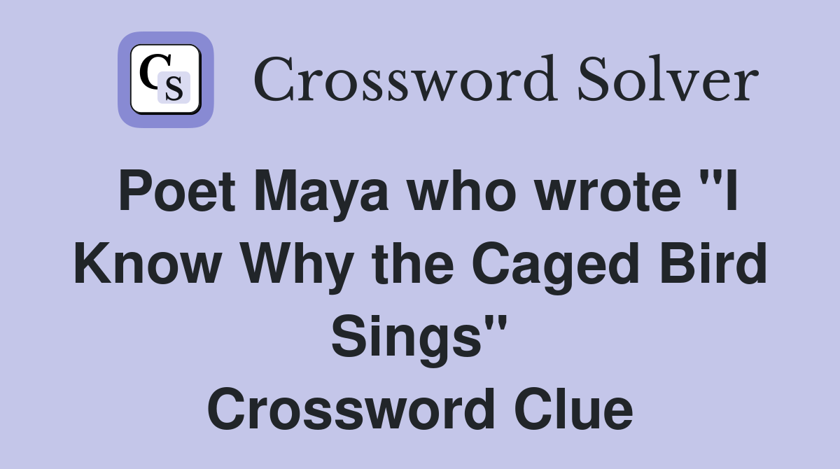 Poet Maya who wrote "I Know Why the Caged Bird Sings" Crossword Clue