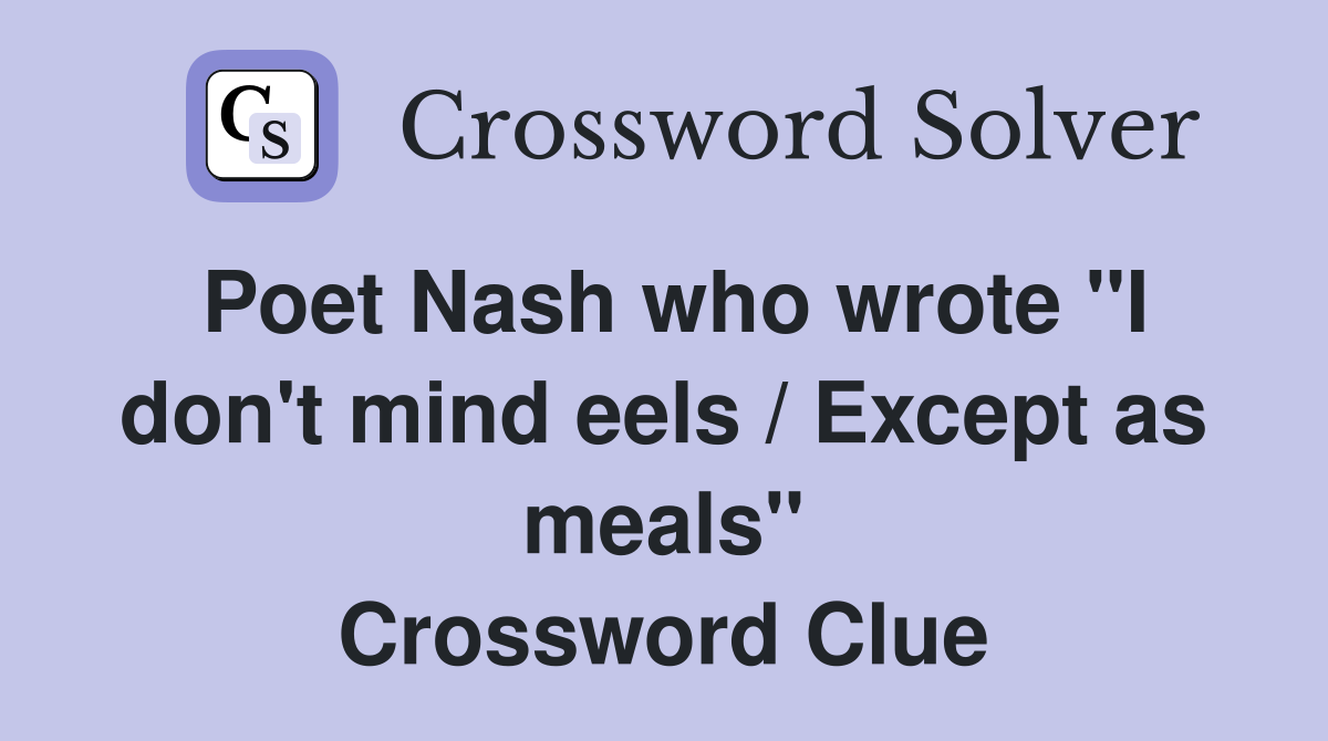 Poet Nash who wrote "I don't mind eels / Except as meals" Crossword Clue