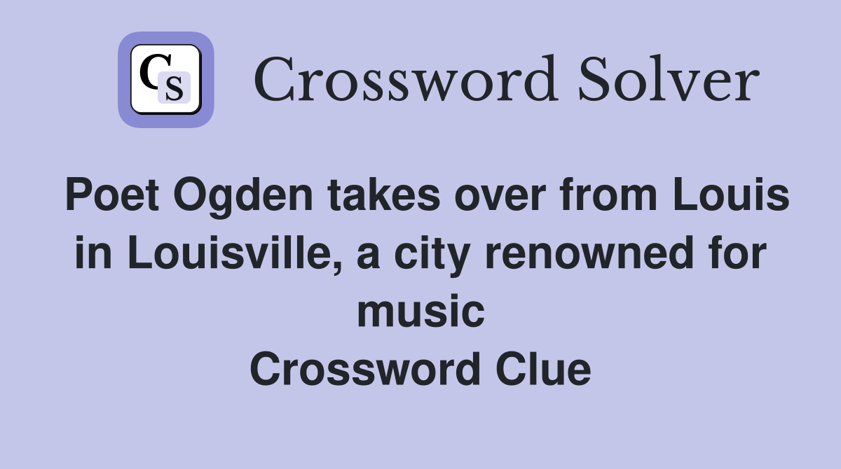 Poet Ogden takes over from Louis in Louisville, a city renowned for music Crossword Clue