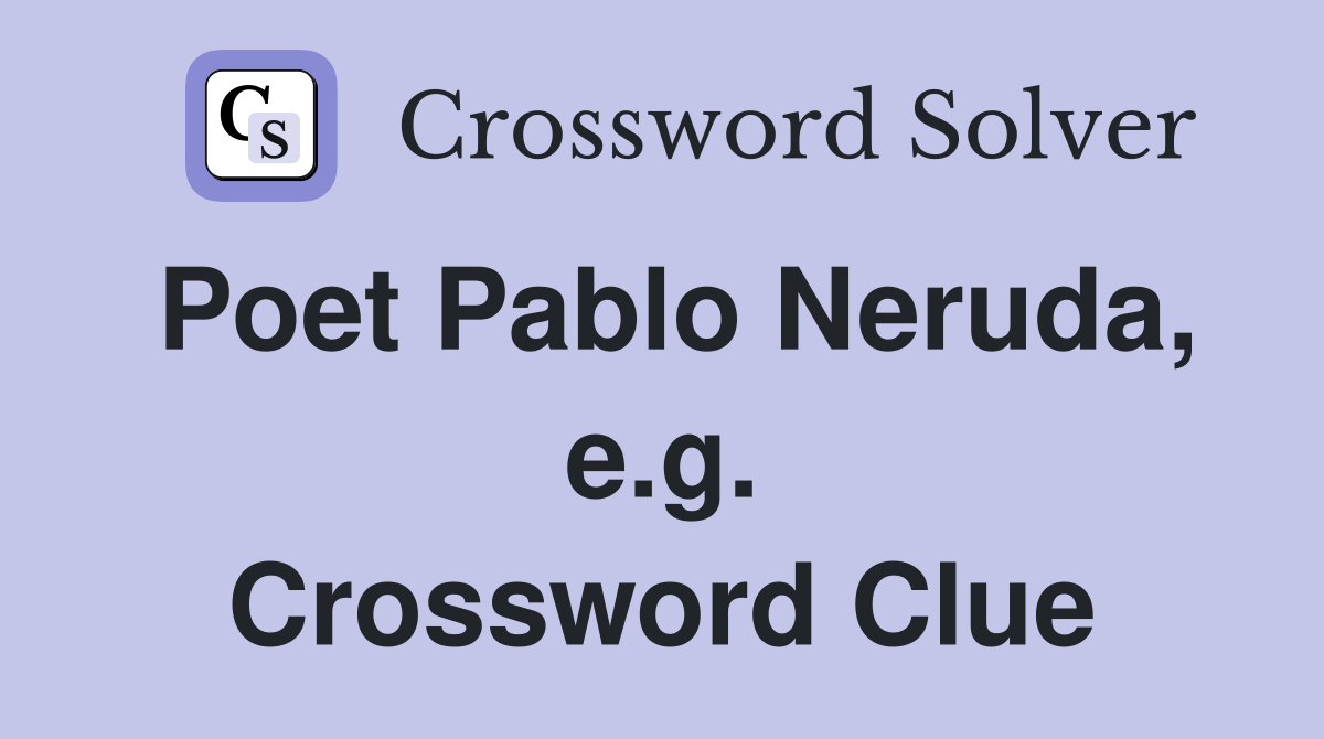 Poet Pablo Neruda, e.g. Crossword Clue
