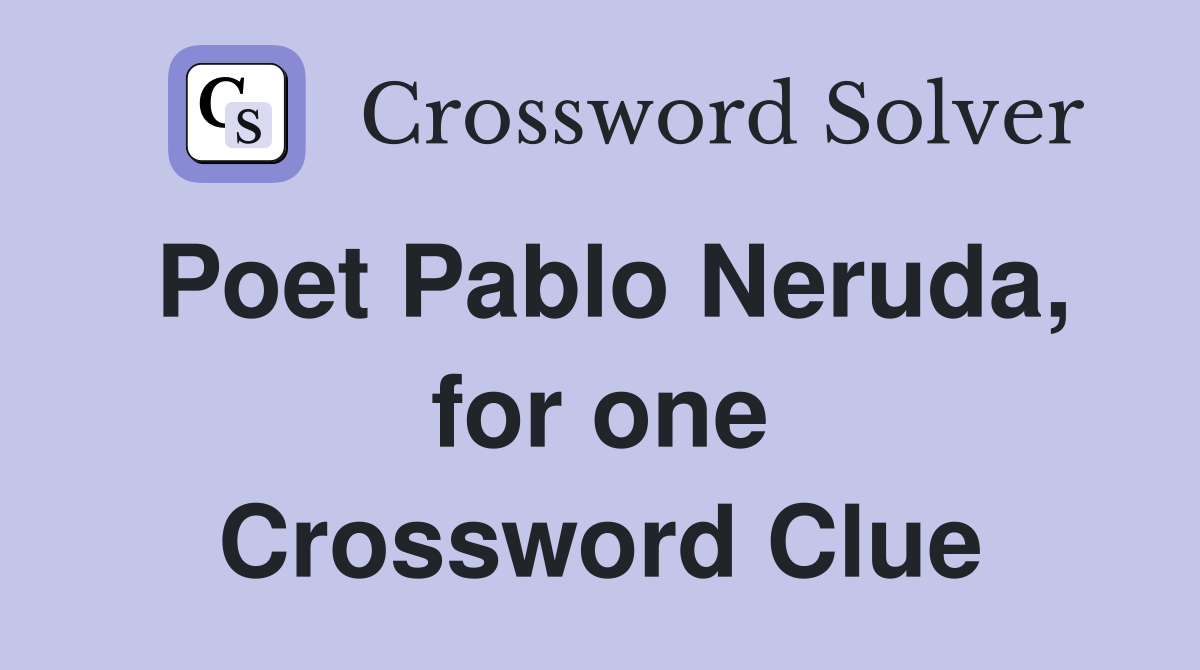Poet Pablo Neruda, for one Crossword Clue