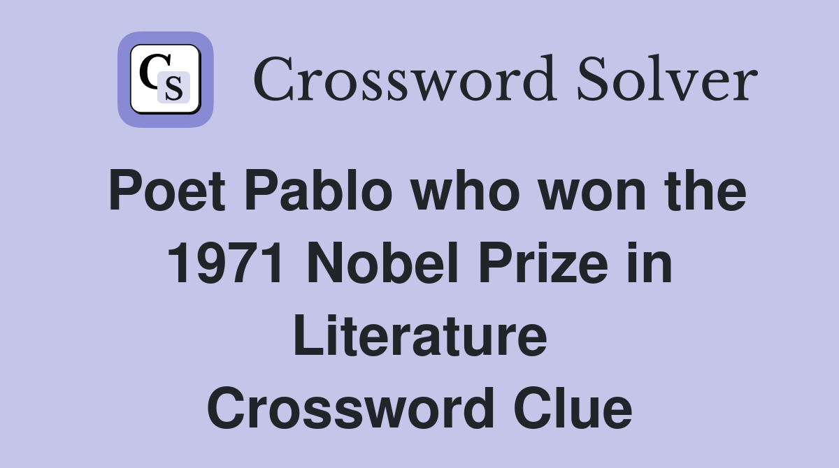 Poet Pablo who won the 1971 Nobel Prize in Literature Crossword Clue