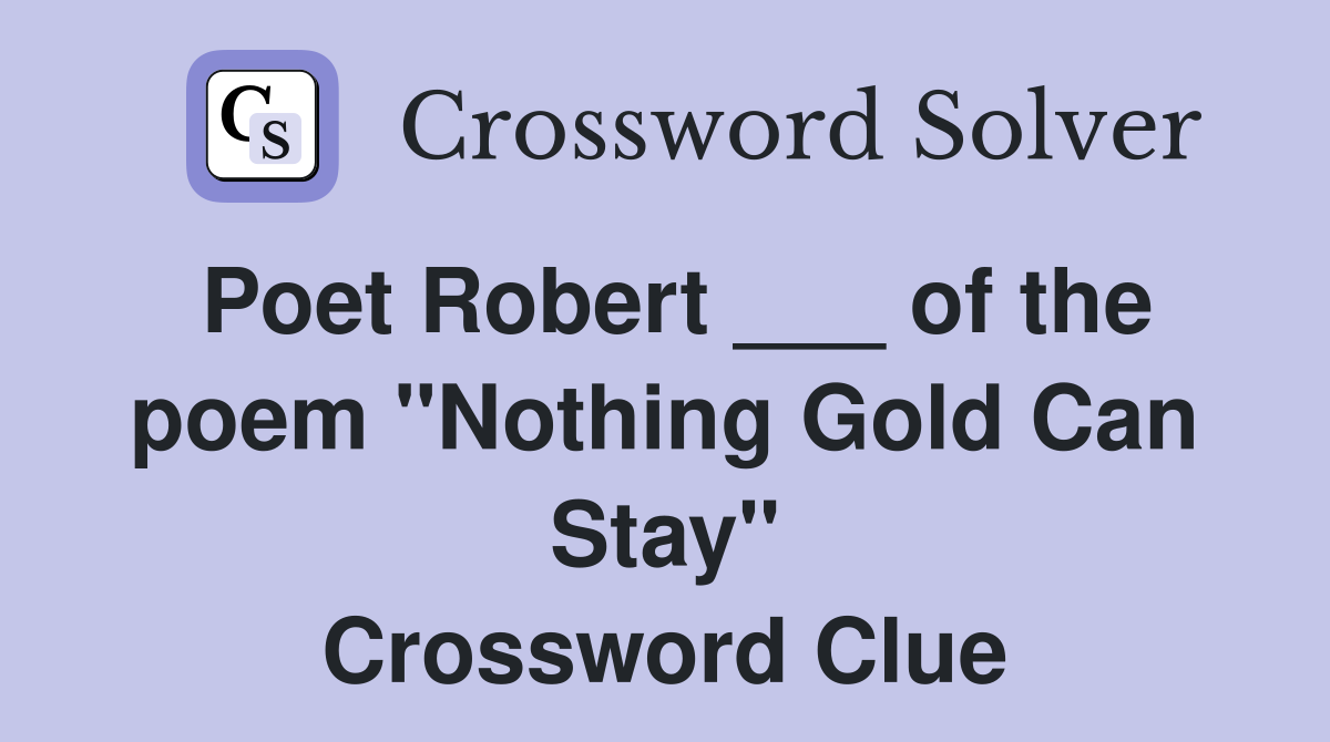 Poet Robert ___ of the poem "Nothing Gold Can Stay" Crossword Clue