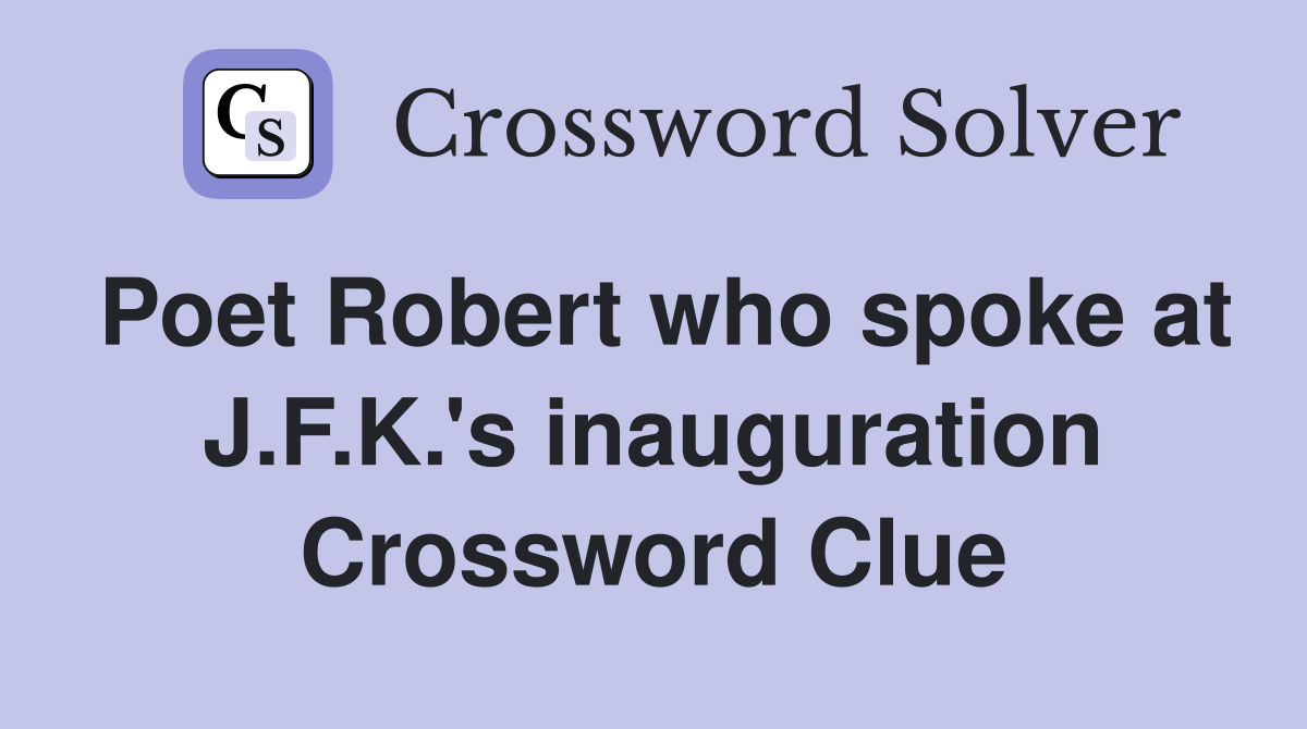 Poet Robert who spoke at J.F.K.'s inauguration Crossword Clue