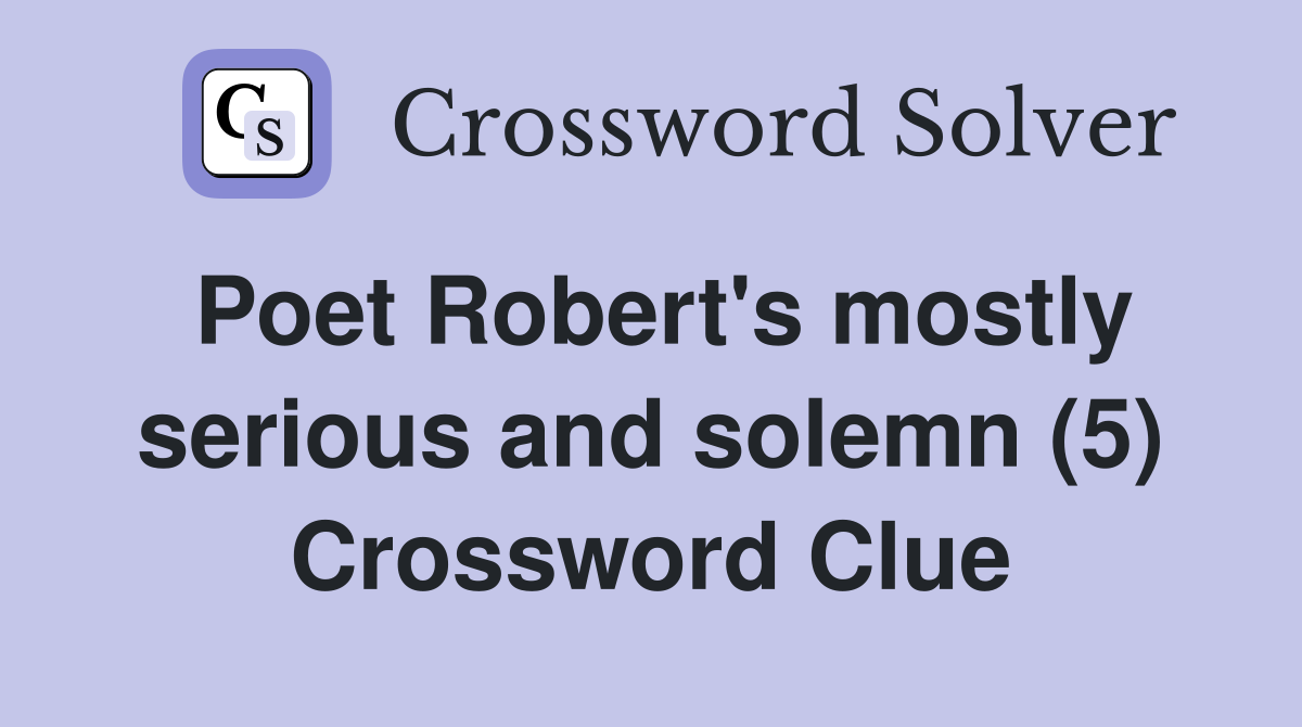 Poet Robert's mostly serious and solemn (5) Crossword Clue