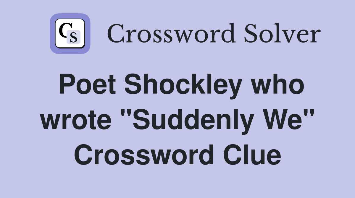 Poet Shockley who wrote "Suddenly We" Crossword Clue