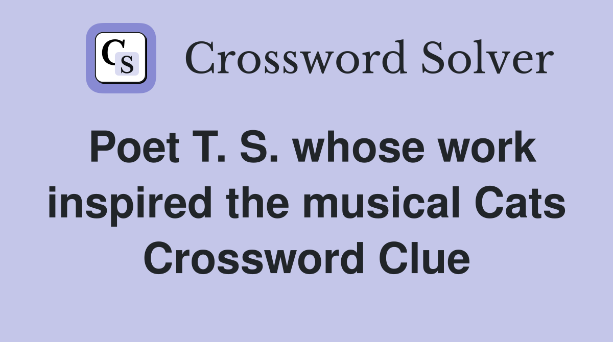 Poet T. S. whose work inspired the musical Cats Crossword Clue
