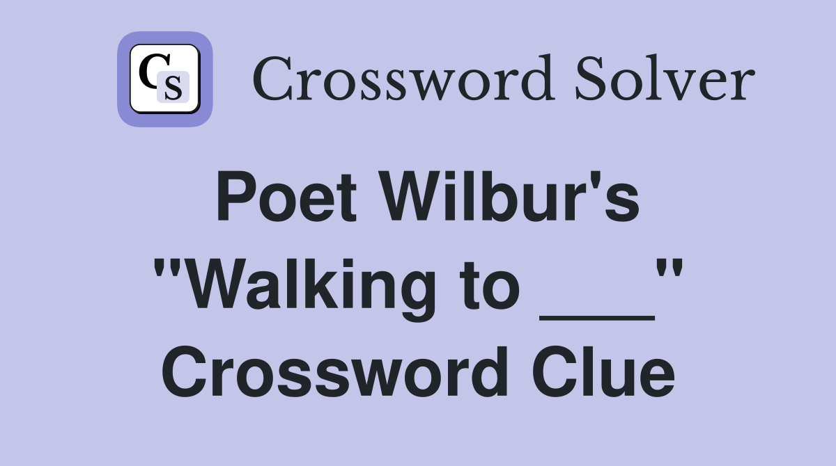 Poet Wilbur's "Walking to ___" Crossword Clue