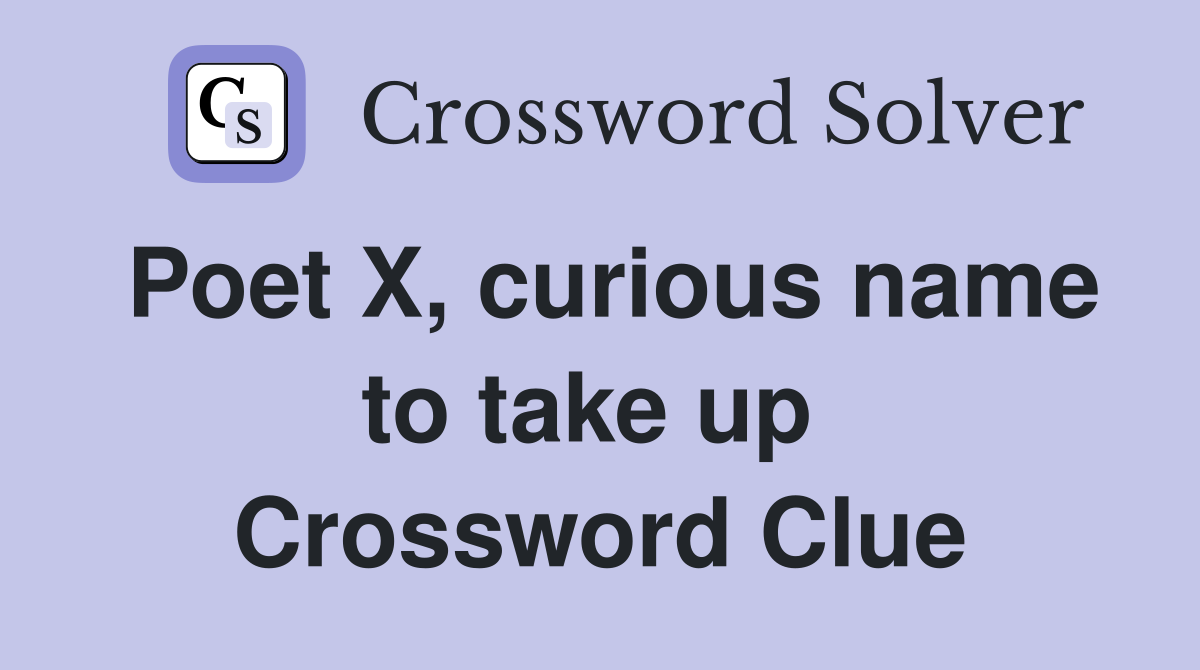Poet X, curious name to take up  Crossword Clue