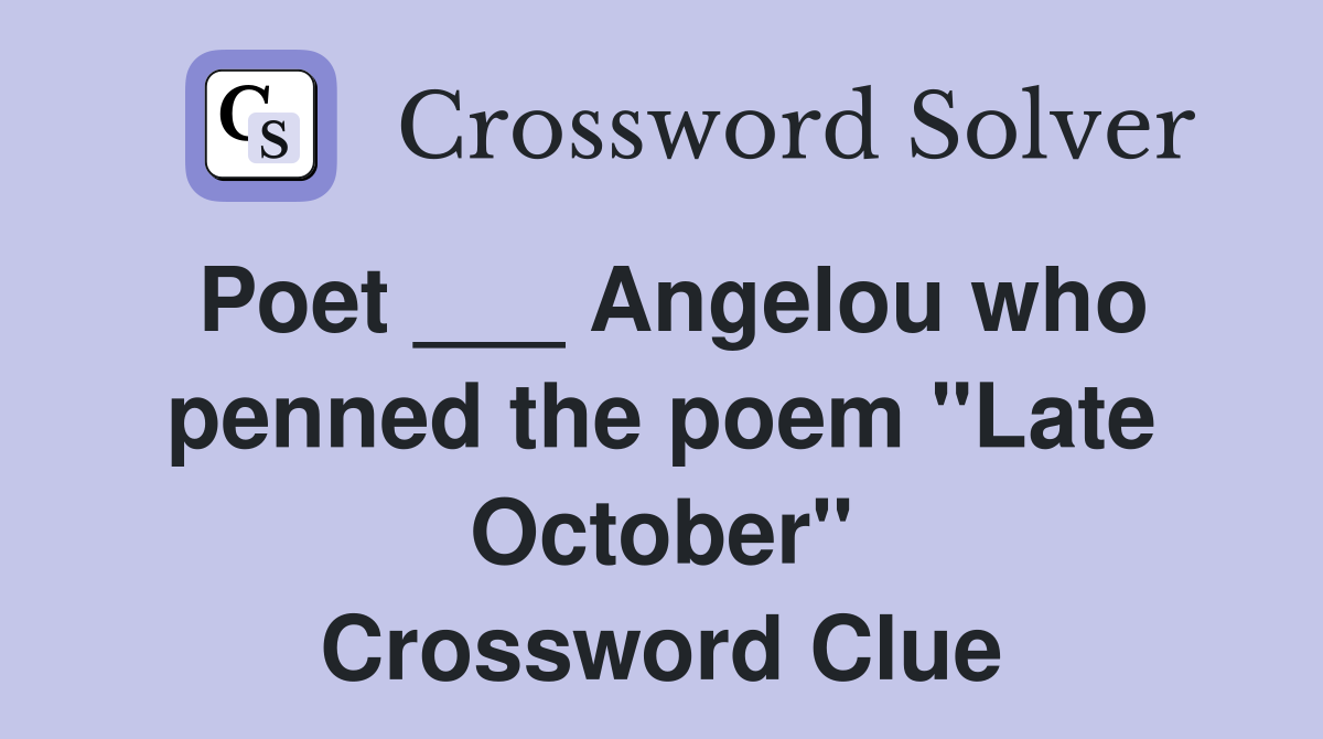 Poet ___ Angelou who penned the poem "Late October" Crossword Clue