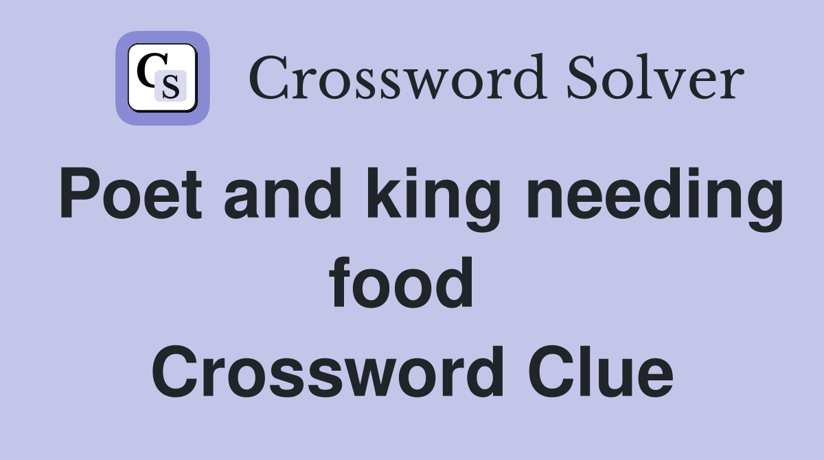 Poet and king needing food  Crossword Clue