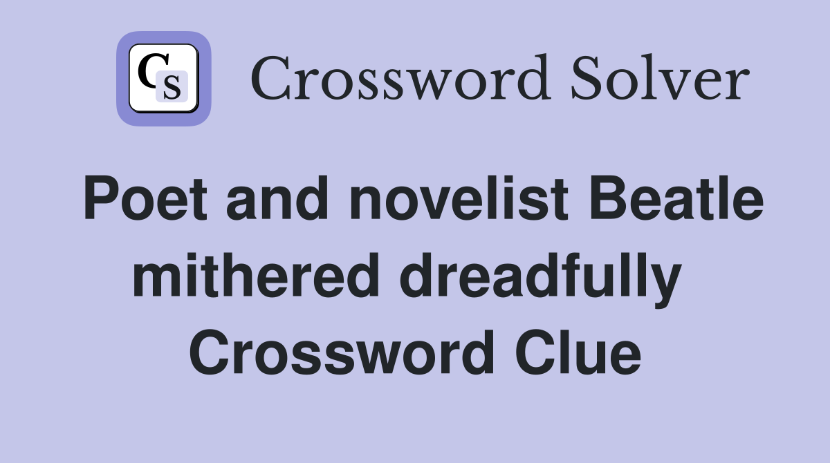 Poet and novelist Beatle mithered dreadfully  Crossword Clue