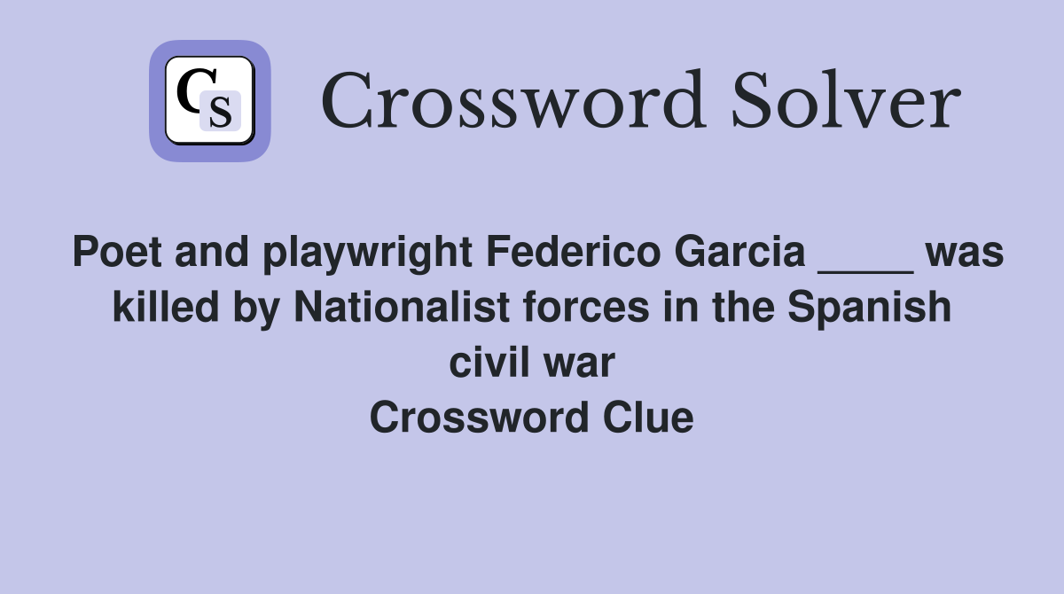 Poet and playwright Federico Garcia ____ was killed by Nationalist forces in the Spanish civil war Crossword Clue
