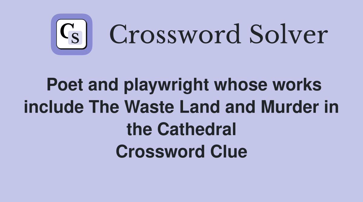 Poet and playwright whose works include The Waste Land and Murder in the Cathedral Crossword Clue