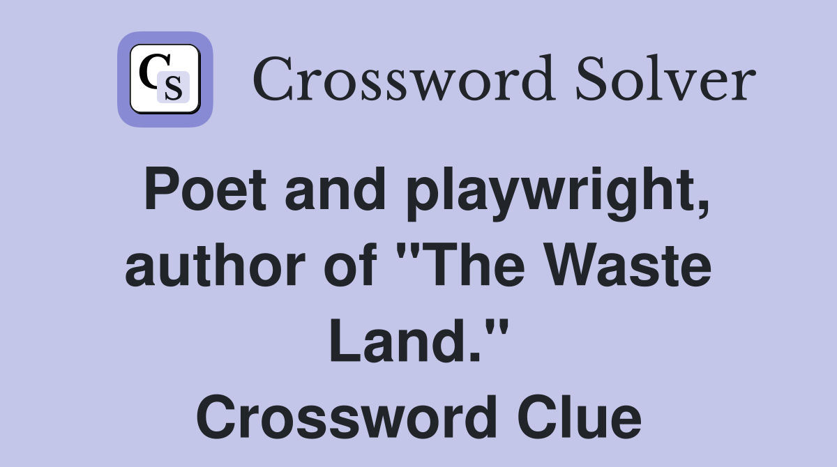 Poet and playwright, author of "The Waste Land." Crossword Clue